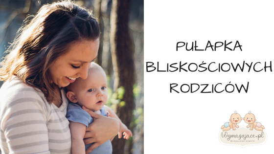 Pułapka, w którą czasem wpadają bliskościowi rodzice